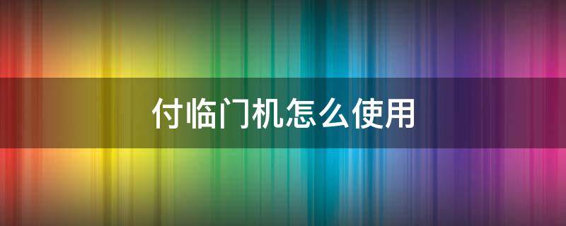 付临门机怎么使用（付临门使用教程）