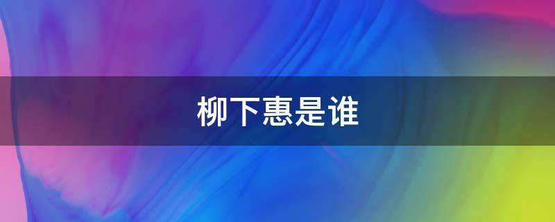 柳下惠是谁（柳下惠是谁的后代）