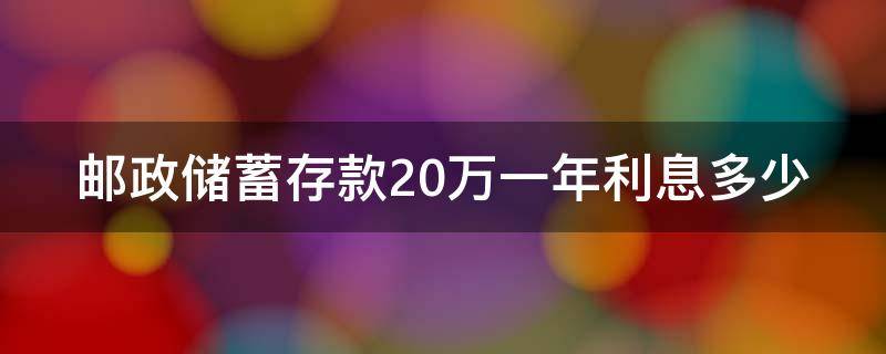 邮政储蓄存款20万一年利息多少 邮政储蓄存款20万一年利息多少呢