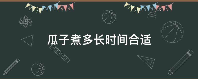 瓜子煮多长时间合适（生瓜子要煮多久才熟）