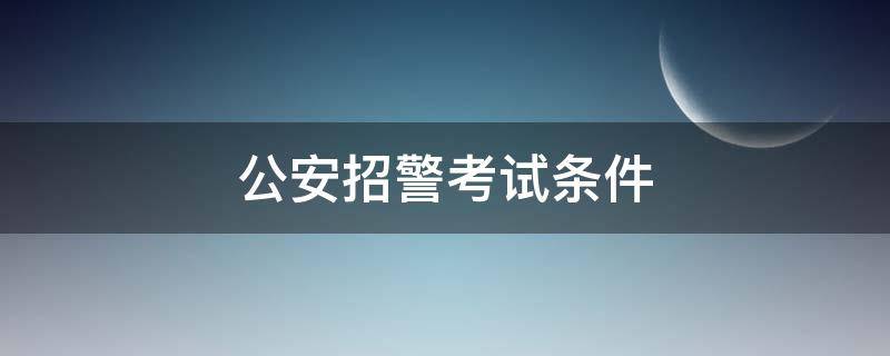 公安招警考试条件（2022年公安招警考试条件）