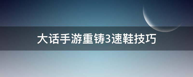 大话手游重铸3速鞋技巧（大话西游手游三速鞋子速成法）