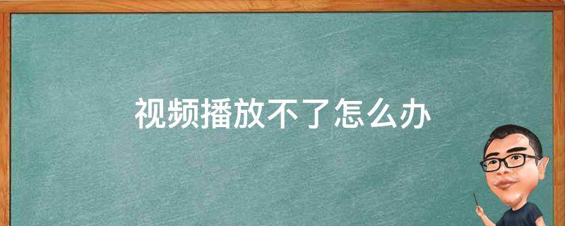 视频播放不了怎么办（电脑视频播放不了怎么办）