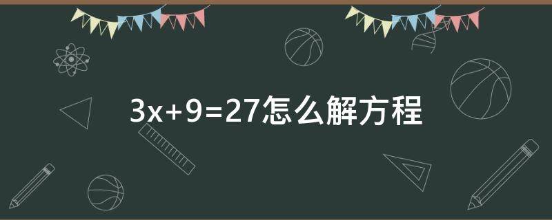 3x+9=27怎么解方程 3x+8=23解方程