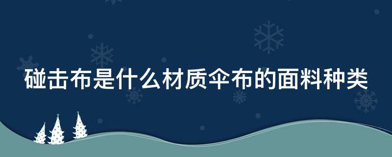 碰击布是什么材质伞布的面料种类 碰击布是什么材质伞布的面料种类