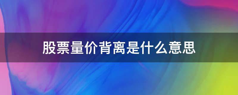 股票量价背离是什么意思 股票量价高度背离