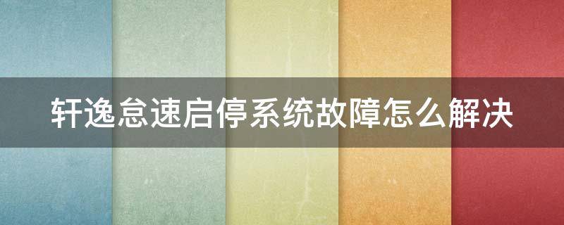 轩逸怠速启停系统故障怎么解决 新轩逸怠速启停系统故障