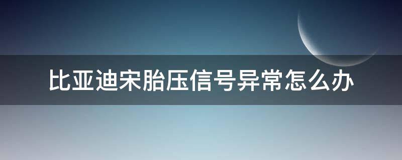 比亚迪宋胎压信号异常怎么办（比亚迪宋显示胎压不正常怎么办）