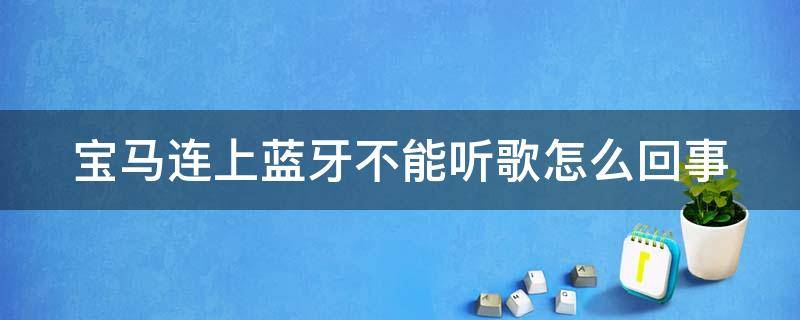 宝马连上蓝牙不能听歌怎么回事（宝马连上蓝牙不能听歌怎么回事呢）