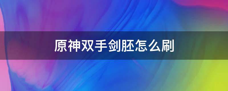 原神双手剑胚怎么刷（原神双手剑原胚怎么刷）