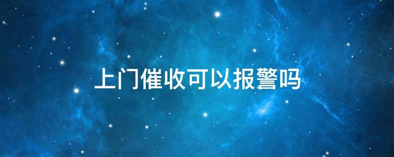 上门催收可以报警吗 第三方上门催收可以报警吗