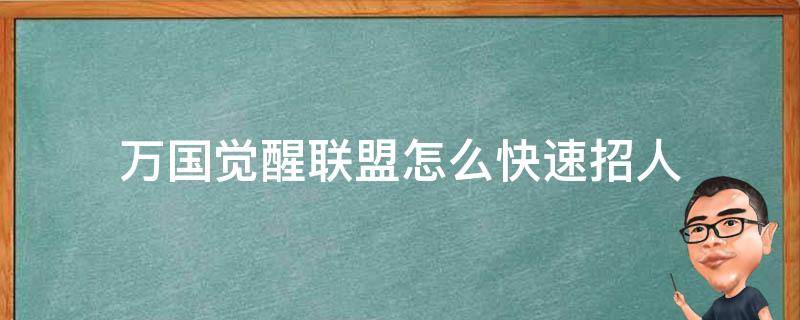 万国觉醒联盟怎么快速招人（万国觉醒怎么招联盟成员）