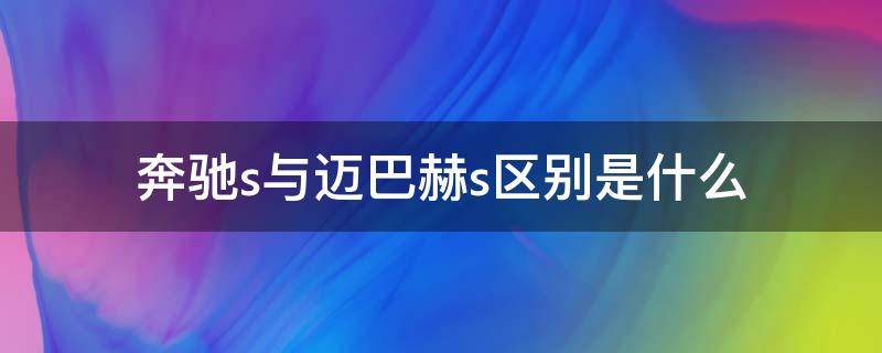 奔驰s与迈巴赫s区别是什么 奔驰s和迈巴赫s有什么区别