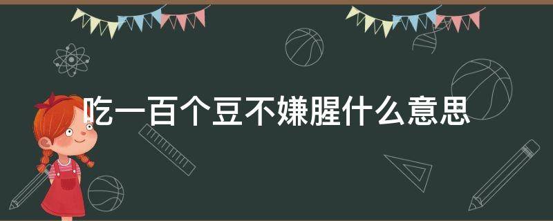 吃一百个豆不嫌腥什么意思 为什么吃一百个豆不嫌腥