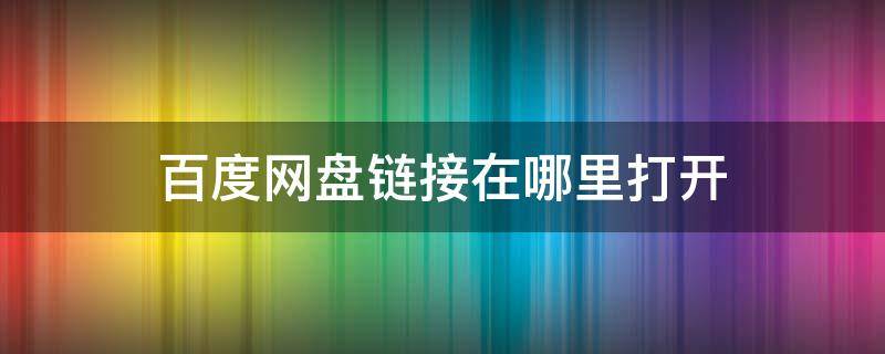 百度网盘链接在哪里打开 百度网盘链接在哪里打开格式