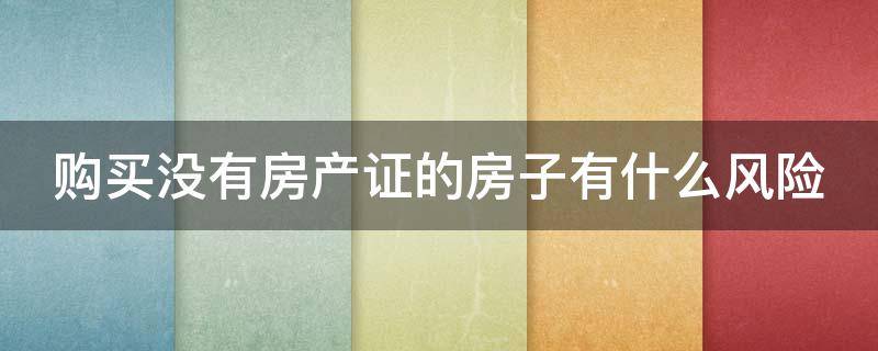 购买没有房产证的房子有什么风险（买没有房产证的房子需要注意什么手续）