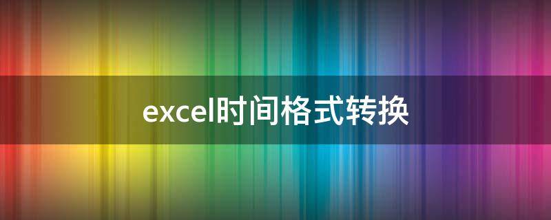 excel时间格式转换（excel时间格式转换为文本）