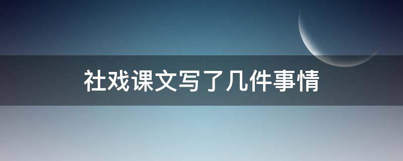 社戏课文写了几件事情（社戏这篇课文主要讲了什么）