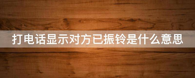 打电话显示对方已振铃是什么意思 打电话显示对方已振铃是什么意思却自动挂断