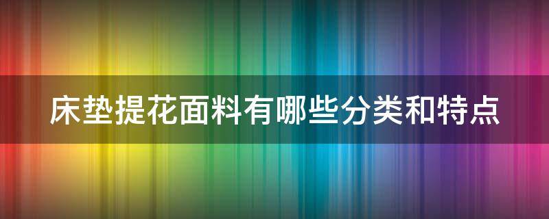 床垫提花面料有哪些分类和特点 床垫提花面料有哪些分类和特点呢