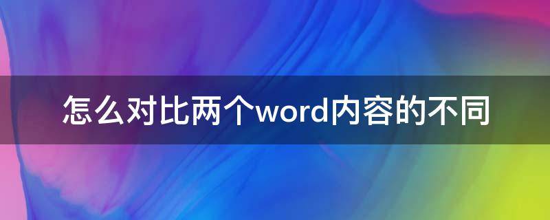 怎么对比两个word内容的不同（怎么对比两个word内容的不同及修改）