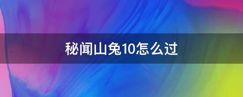 秘闻山兔10怎么过（山兔秘闻副本10层攻略平民）