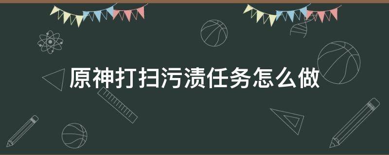 原神打扫污渍任务怎么做 原神打扫污渍的任务