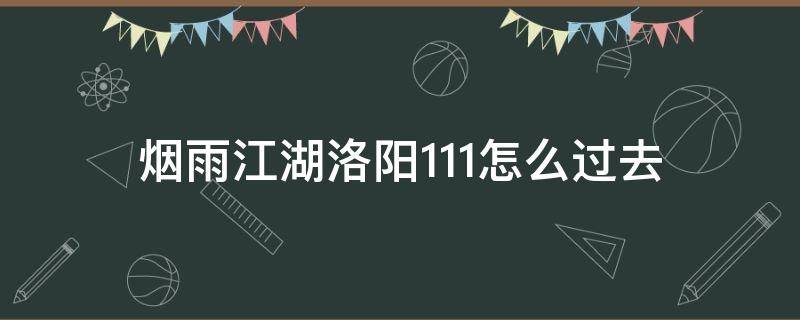 烟雨江湖洛阳1.11怎么过去（烟雨江湖洛阳24.33怎么过去）