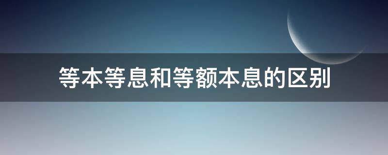 等本等息和等额本息的区别 房贷等本等息和等额本息的区别