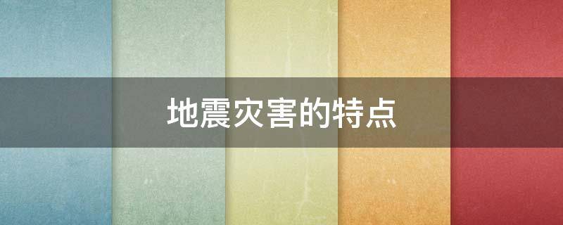 地震灾害的特点 我国地震灾害的特点