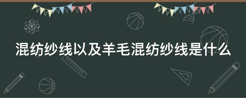 混纺纱线以及羊毛混纺纱线是什么 混纺毛线和纯羊毛毛线的区别