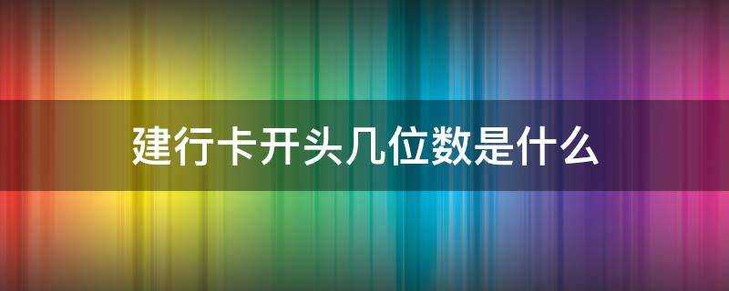 建行卡开头几位数是什么（建行卡开头是什么数字）