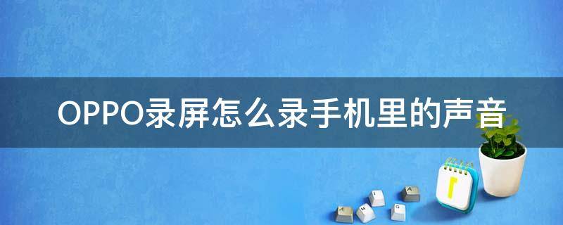 OPPO录屏怎么录手机里的声音 oppo手机录屏怎样录声音