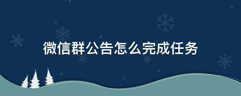 微信群公告怎么完成任务（微信群怎么设置任务完成群公告）