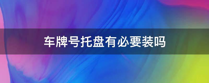 车牌号托盘有必要装吗 车牌托盘有没有必要装