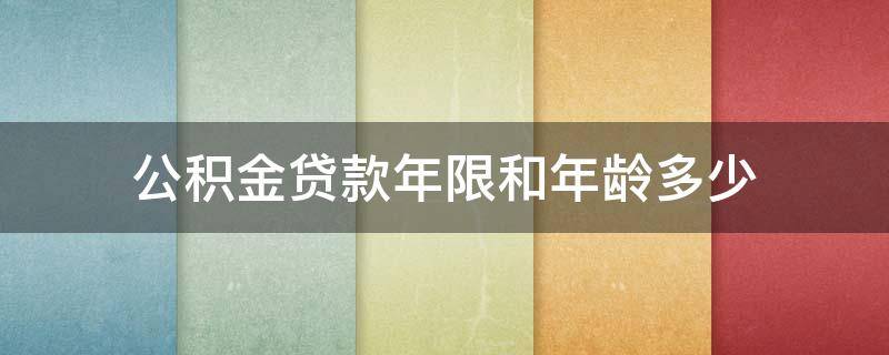 公积金贷款年限和年龄多少 公积金贷款年限和年龄限制是多久