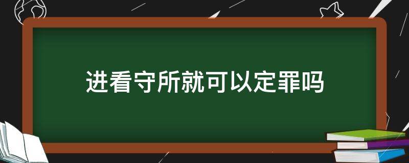 进看守所就可以定罪吗 只要进了看守所的人都会判刑吗