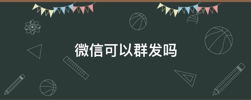 微信可以群发吗（电脑上微信可以群发吗）