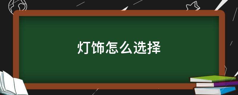 灯饰怎么选择 家装灯饰怎么选择