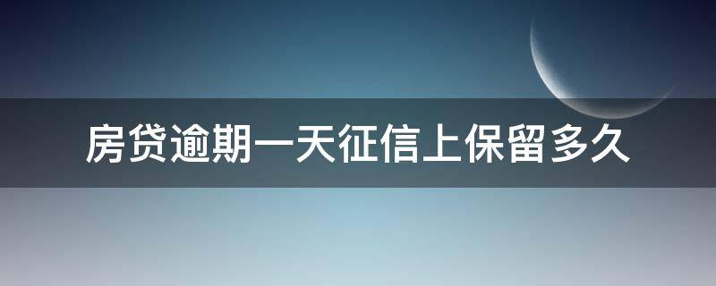 房贷逾期一天征信上保留多久 房贷逾期一次征信多久消除