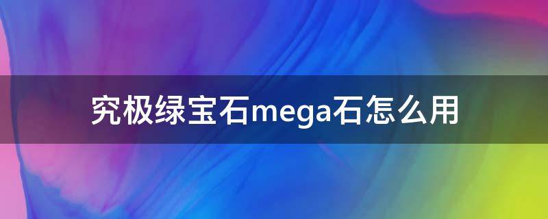 究极绿宝石mega石怎么用 口袋妖怪究极绿宝石mega石怎么用