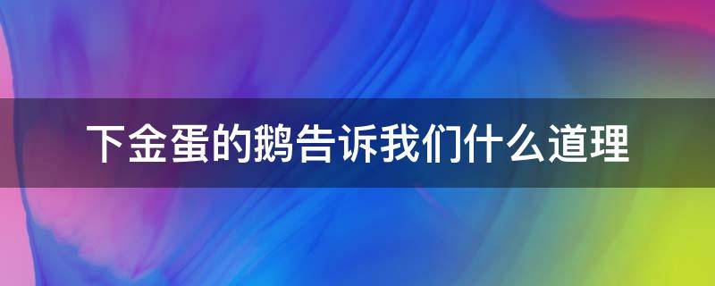 下金蛋的鹅告诉我们什么道理 鹅和金蛋的道理