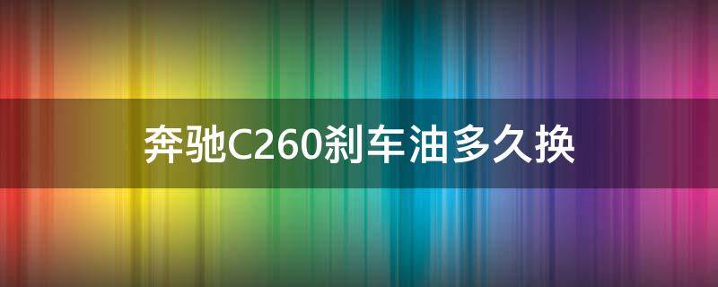 奔驰C260刹车油多久换 奔驰c260l刹车片多久换一次