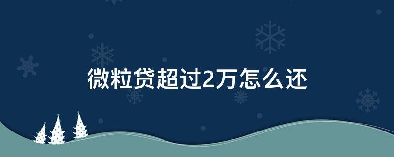 微粒贷超过2万怎么还 微粒贷借2万,一个月还清