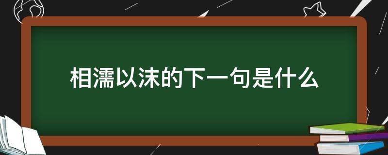 相濡以沫的下一句是什么（相濡以沫下一句是啥）