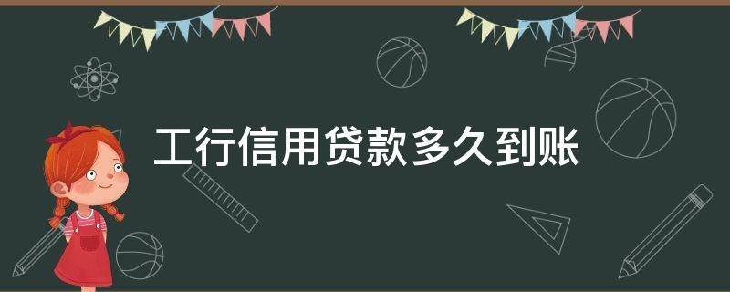 工行信用贷款多久到账 工商银行贷款下款多久能到账