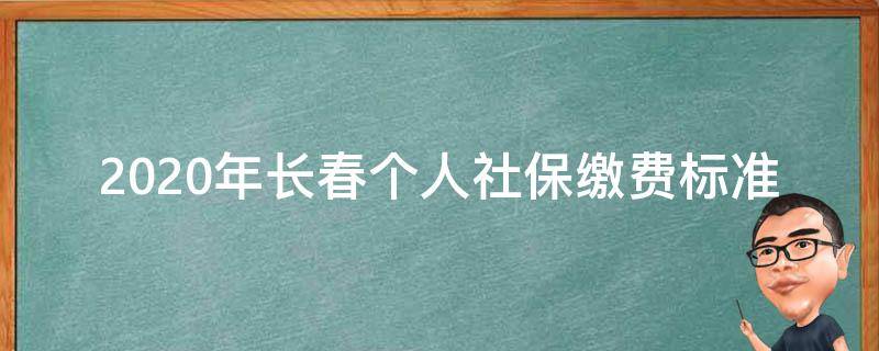 2020年长春个人社保缴费标准 长春2020社保缴费标准