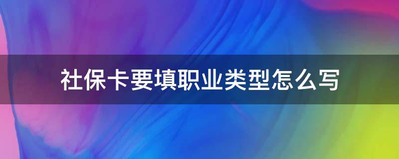 社保卡要填职业类型怎么写 社保卡申领职业类型怎么选