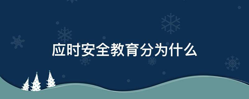 应时安全教育分为什么（应时安全教育分为应时式教育）