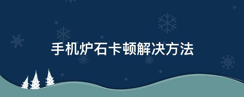 手机炉石卡顿解决方法 手机玩炉石卡顿怎么办